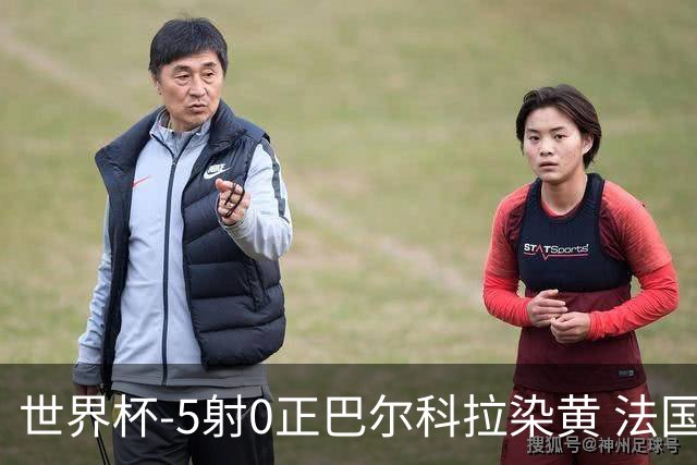 世界杯-5射0正巴尔科拉染黄 法国队半场暂0-0巴拉圭