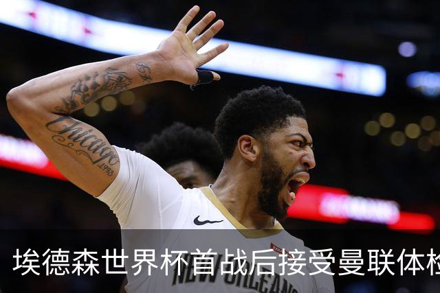 埃德森世界杯首战后接受曼联体检，周薪曝光！被看好适应英超原因揭秘