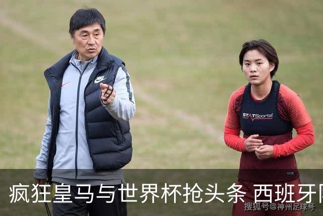 疯狂皇马与世界杯抢头条 西班牙队终又有了他们一席？
