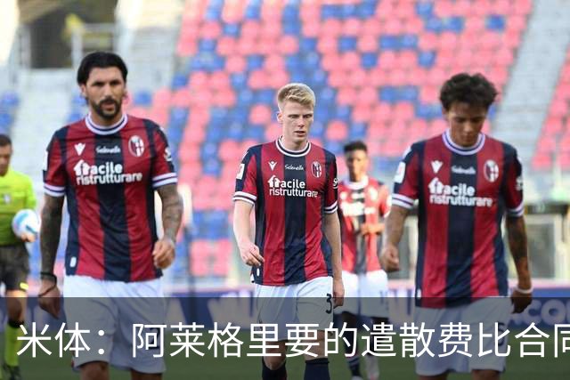 米体：阿莱格里要的遣散费比合同规定的更多，米兰一分也不想多给