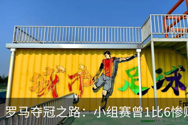 罗马夺冠之路：小组赛曾1比6惨败 4遇博德闪耀只1胜