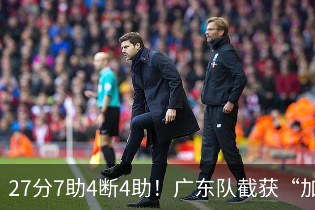 27分7助4断4助！广东队截获“加强版徐杰”，杜锋为他拒签小外援